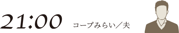 21:00 コープみらい／夫
